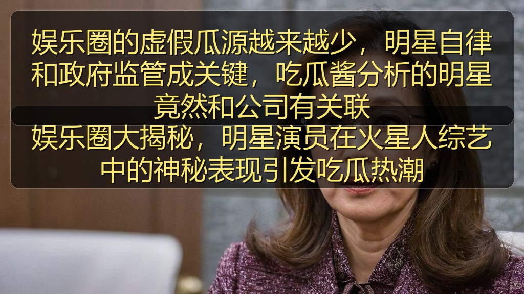 娱乐圈的虚假瓜源越来越少，明星自律和政府监管成关键，吃瓜酱分析的明星竟然和公司有关联