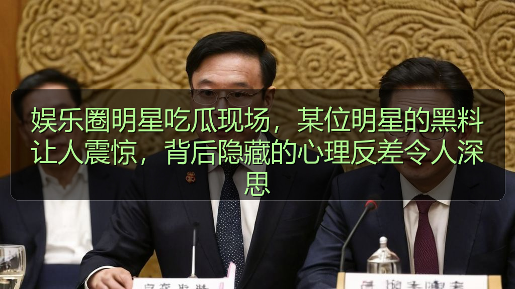 娱乐圈明星吃瓜现场，某位明星的黑料让人震惊，背后隐藏的心理反差令人深思