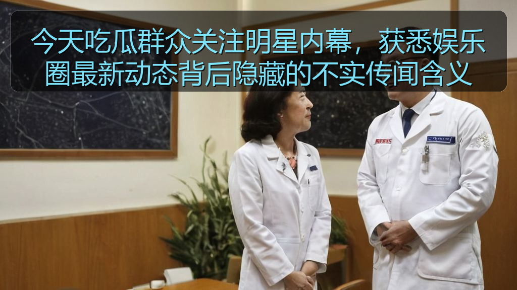 今天吃瓜群众关注明星内幕，获悉娱乐圈最新动态背后隐藏的不实传闻含义