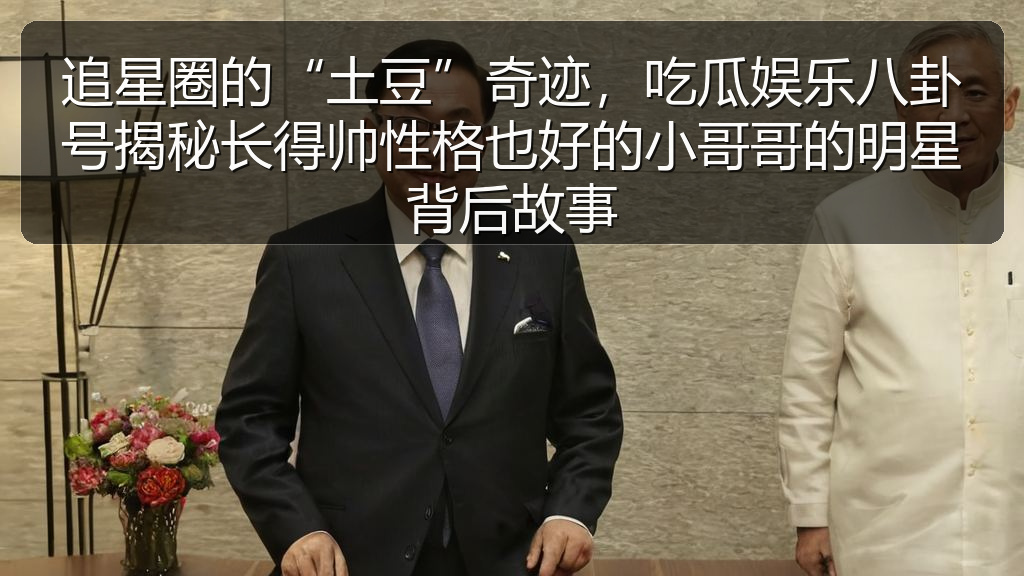 追星圈的“土豆”奇迹，吃瓜娱乐八卦号揭秘长得帅性格也好的小哥哥的明星背后故事