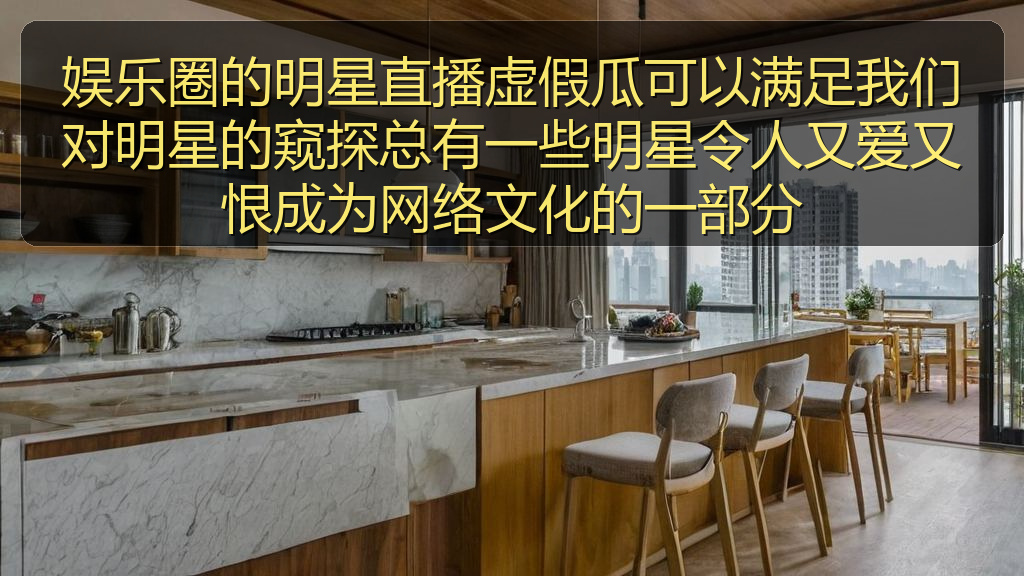 娱乐圈的明星直播虚假瓜可以满足我们对明星的窥探总有一些明星令人又爱又恨成为网络文化的一部分