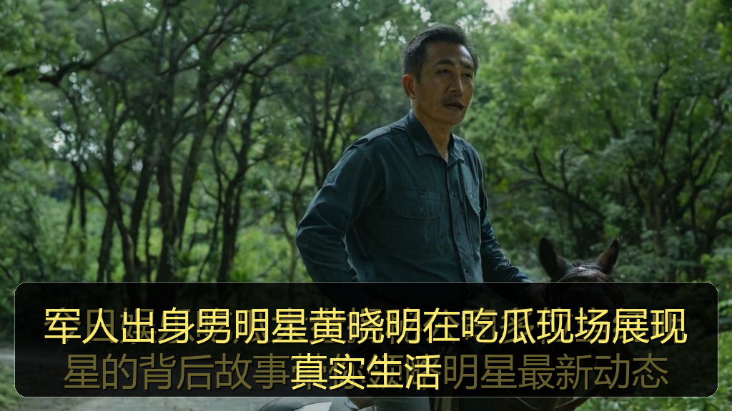 军人出身男明星黄晓明在吃瓜现场展现真实生活