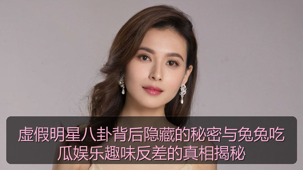 虚假明星八卦背后隐藏的秘密与兔兔吃瓜娱乐趣味反差的真相揭秘