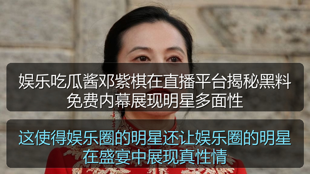 娱乐吃瓜酱邓紫棋在直播平台揭秘黑料免费内幕展现明星多面性