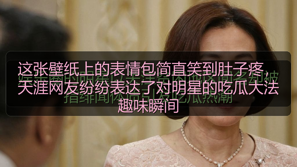 这张壁纸上的表情包简直笑到肚子疼,天涯网友纷纷表达了对明星的吃瓜大法趣味瞬间