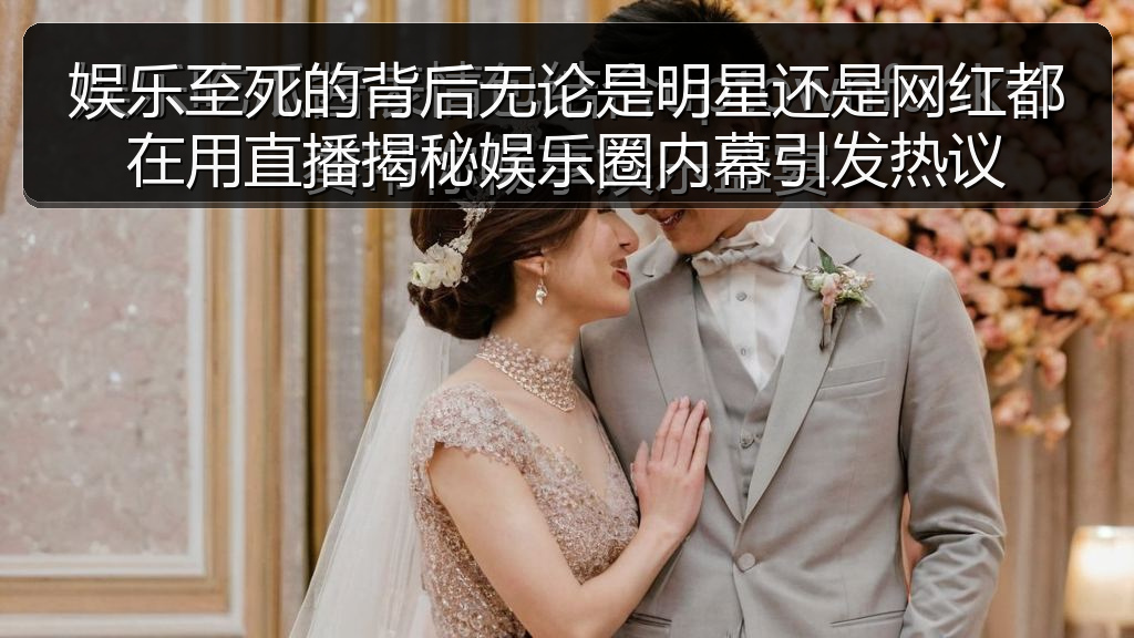 娱乐至死的背后无论是明星还是网红都在用直播揭秘娱乐圈内幕引发热议