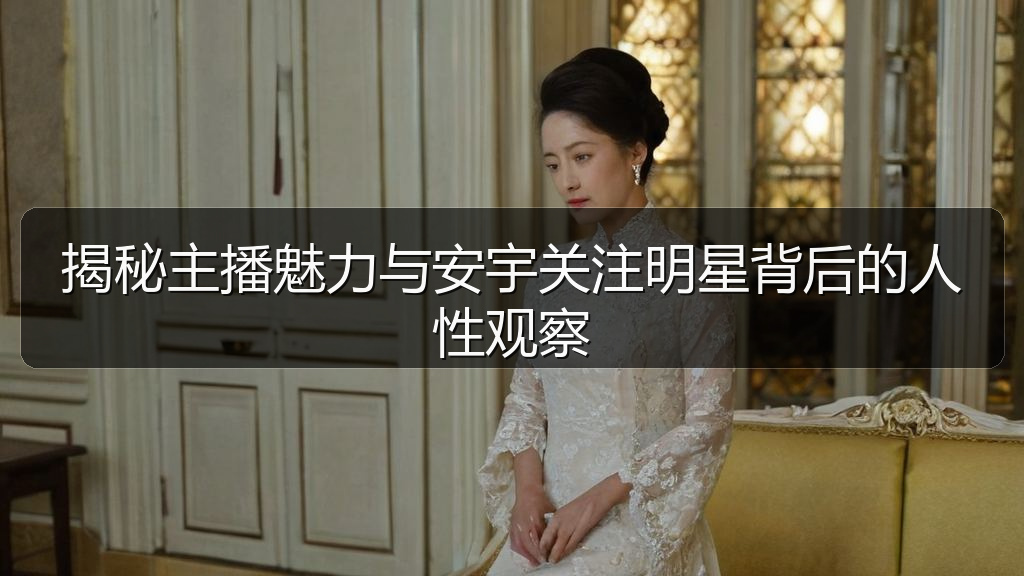 揭秘主播魅力与安宇关注明星背后的人性观察