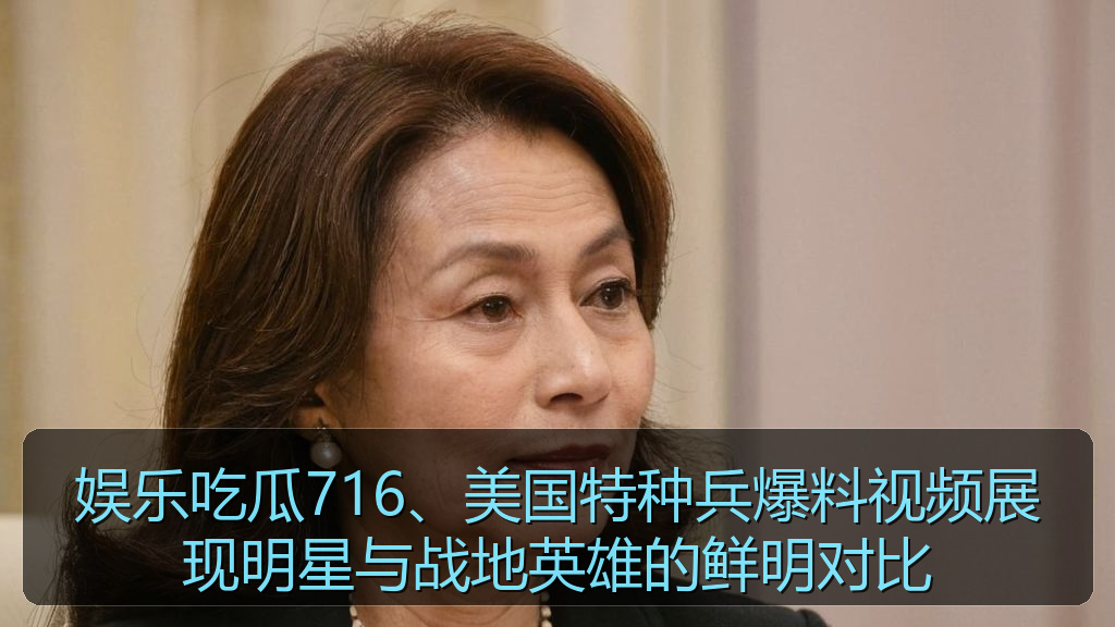娱乐吃瓜716、美国特种兵爆料视频展现明星与战地英雄的鲜明对比