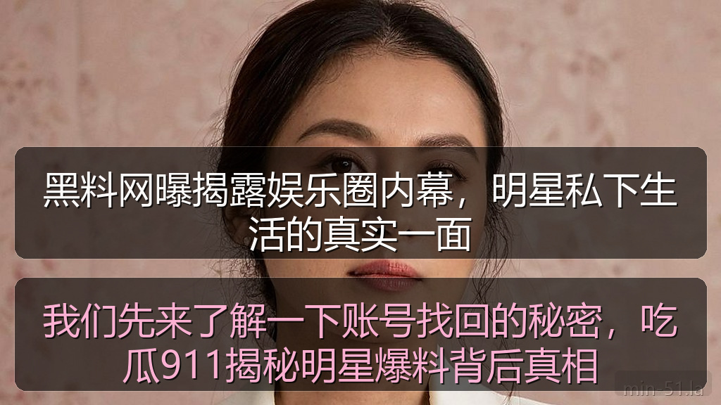 黑料网曝揭露娱乐圈内幕，明星私下生活的真实一面
