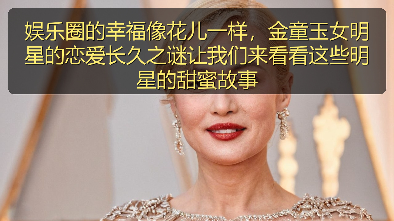 娱乐圈的幸福像花儿一样，金童玉女明星的恋爱长久之谜让我们来看看这些明星的甜蜜故事