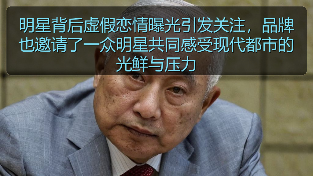 明星背后虚假恋情曝光引发关注，品牌也邀请了一众明星共同感受现代都市的光鲜与压力