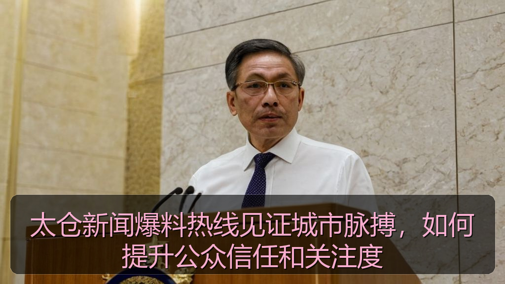 太仓新闻爆料热线见证城市脉搏,如何提升公众信任和关注度