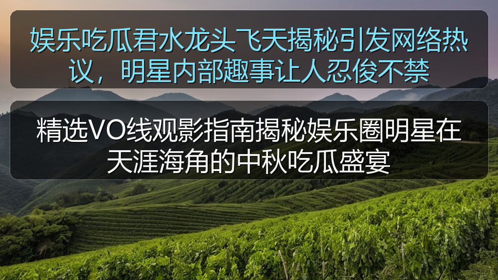 吃瓜网官网 - 娱乐吃瓜君水龙头飞天揭秘引发网络热议,明星内部趣事让人忍俊不禁