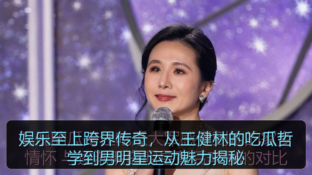 娱乐至上跨界传奇，从王健林的吃瓜哲学到男明星运动魅力揭秘