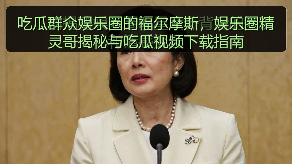 吃瓜群众娱乐圈的福尔摩斯，娱乐圈精灵哥揭秘与吃瓜视频下载指南